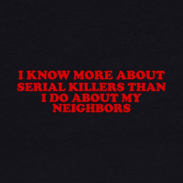 I know more about Serial killers than my neighbors shirt, True Crime TShirt, Crime Show Y2k by CamavIngora